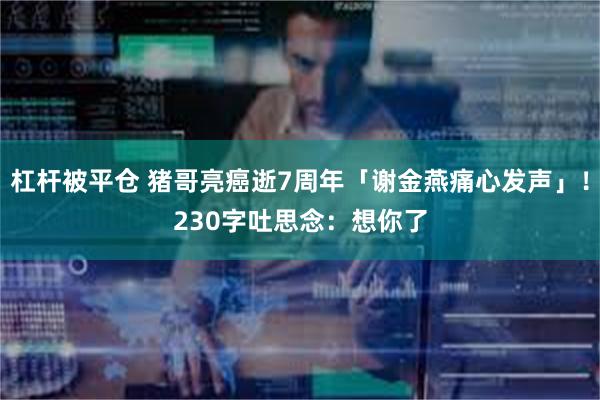 杠杆被平仓 猪哥亮癌逝7周年「谢金燕痛心发声」！　230字吐思念：想你了