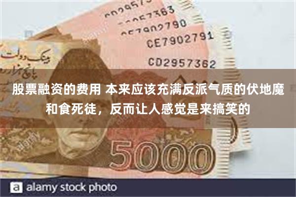 股票融资的费用 本来应该充满反派气质的伏地魔和食死徒，反而让人感觉是来搞笑的