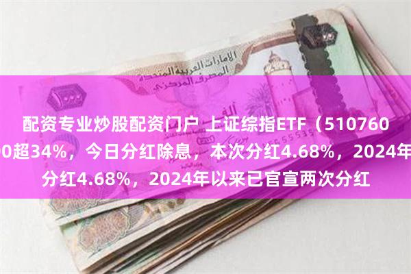 配资专业炒股配资门户 上证综指ETF（510760）近三年跑赢沪深300超34%，今日分红除息，本次分红4.68%，2024年以来已官宣两次分红