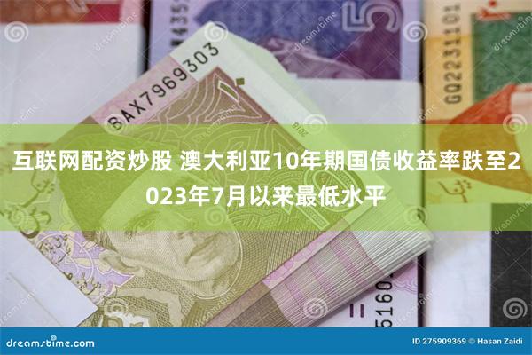 互联网配资炒股 澳大利亚10年期国债收益率跌至2023年7月以来最低水平